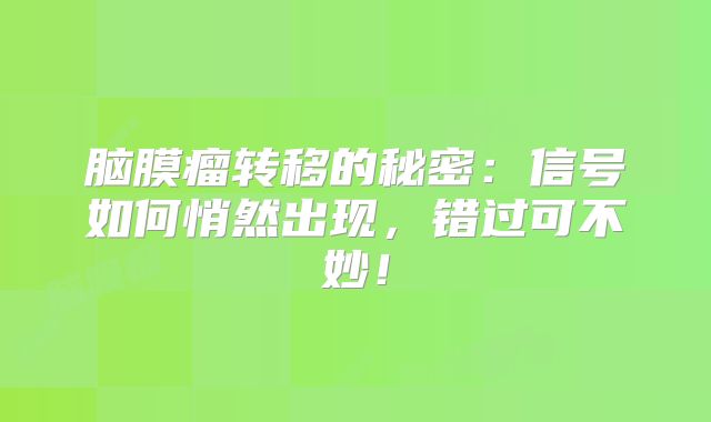脑膜瘤转移的秘密：信号如何悄然出现，错过可不妙！