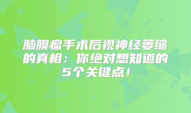 脑膜瘤手术后视神经萎缩的真相：你绝对想知道的5个关键点！