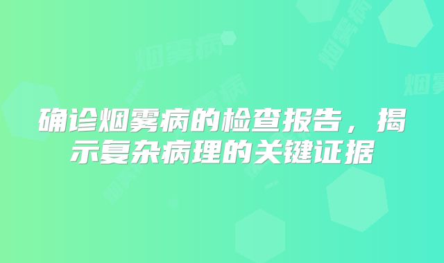确诊烟雾病的检查报告，揭示复杂病理的关键证据