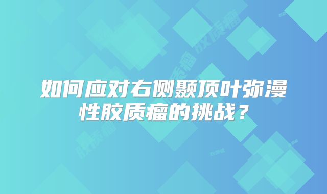 如何应对右侧颞顶叶弥漫性胶质瘤的挑战？