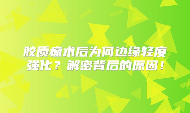 胶质瘤术后为何边缘轻度强化？解密背后的原因！