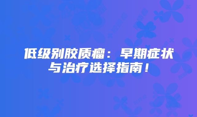 低级别胶质瘤：早期症状与治疗选择指南！