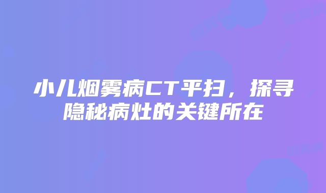 小儿烟雾病CT平扫，探寻隐秘病灶的关键所在