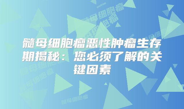 髓母细胞瘤恶性肿瘤生存期揭秘：您必须了解的关键因素