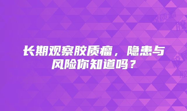 长期观察胶质瘤，隐患与风险你知道吗？