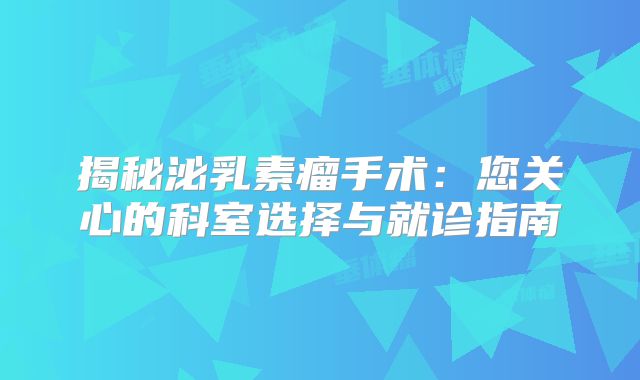 揭秘泌乳素瘤手术：您关心的科室选择与就诊指南