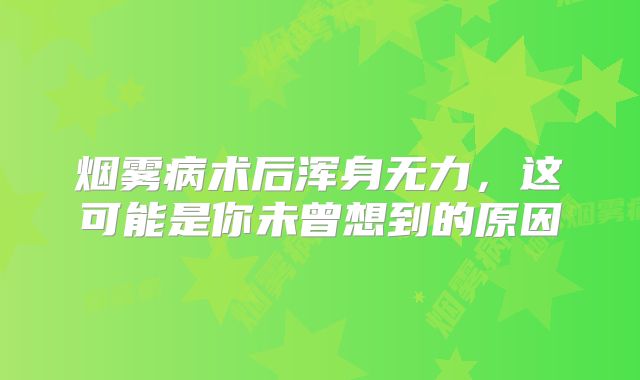 烟雾病术后浑身无力，这可能是你未曾想到的原因