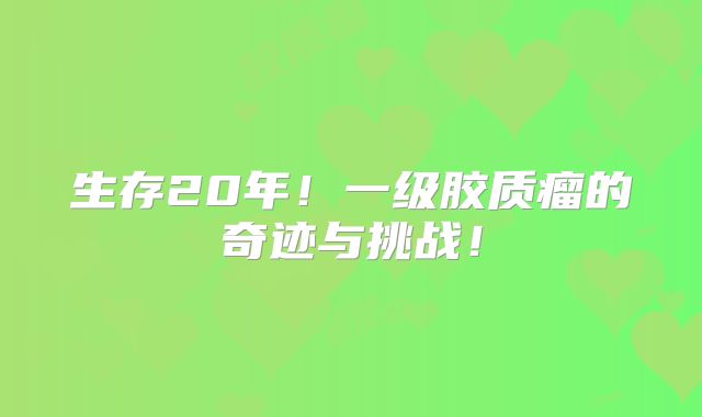 生存20年！一级胶质瘤的奇迹与挑战！
