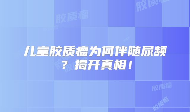 儿童胶质瘤为何伴随尿频？揭开真相！