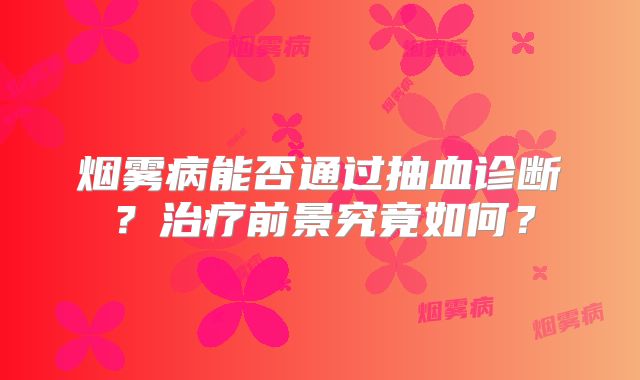 烟雾病能否通过抽血诊断？治疗前景究竟如何？