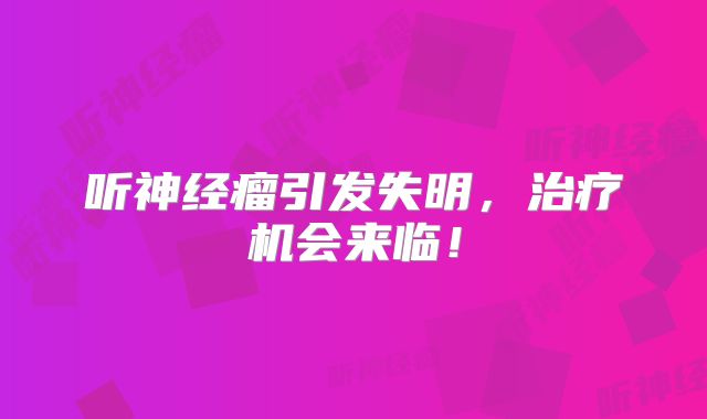 听神经瘤引发失明，治疗机会来临！