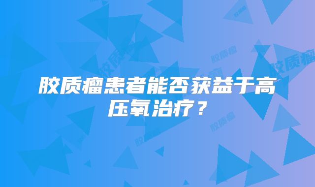 胶质瘤患者能否获益于高压氧治疗？