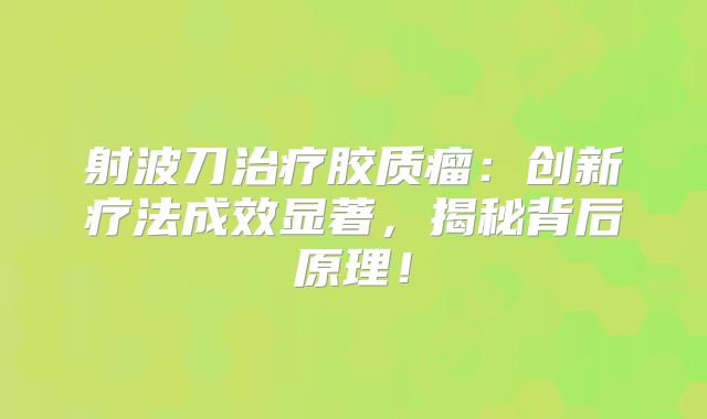 射波刀治疗胶质瘤：创新疗法成效显著，揭秘背后原理！