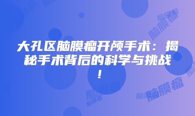 大孔区脑膜瘤开颅手术：揭秘手术背后的科学与挑战！