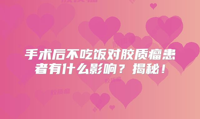 手术后不吃饭对胶质瘤患者有什么影响？揭秘！