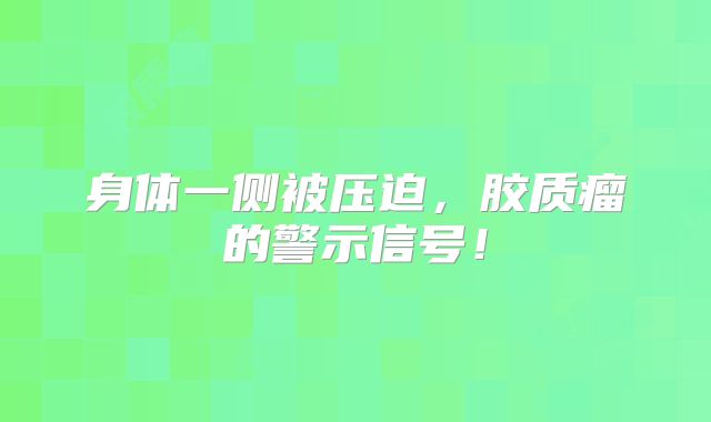 身体一侧被压迫，胶质瘤的警示信号！