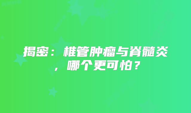揭密：椎管肿瘤与脊髓炎，哪个更可怕？