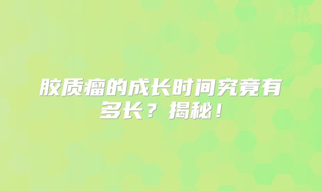 胶质瘤的成长时间究竟有多长？揭秘！