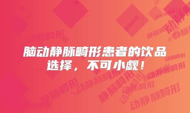 脑动静脉畸形患者的饮品选择，不可小觑！