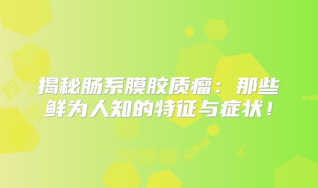 揭秘肠系膜胶质瘤：那些鲜为人知的特征与症状！