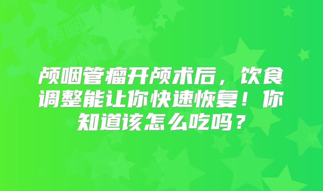 颅咽管瘤开颅术后，饮食调整能让你快速恢复！你知道该怎么吃吗？