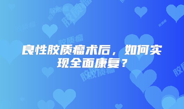 良性胶质瘤术后，如何实现全面康复？