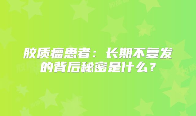 胶质瘤患者：长期不复发的背后秘密是什么？