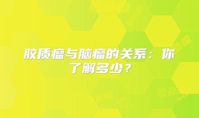 胶质瘤与脑瘤的关系：你了解多少？