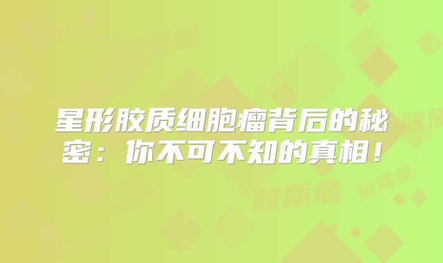 星形胶质细胞瘤背后的秘密：你不可不知的真相！
