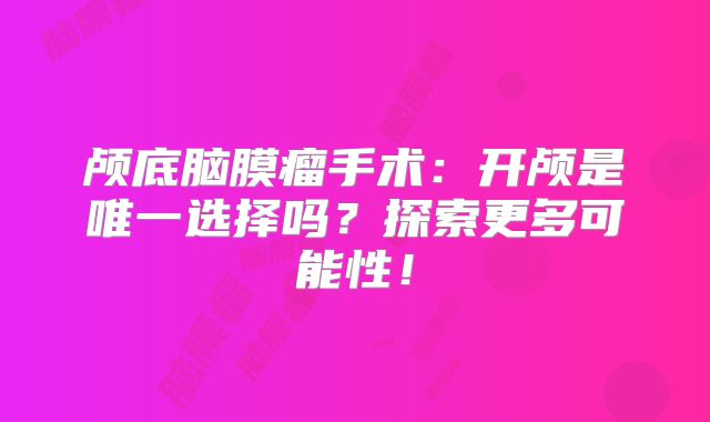 颅底脑膜瘤手术：开颅是唯一选择吗？探索更多可能性！