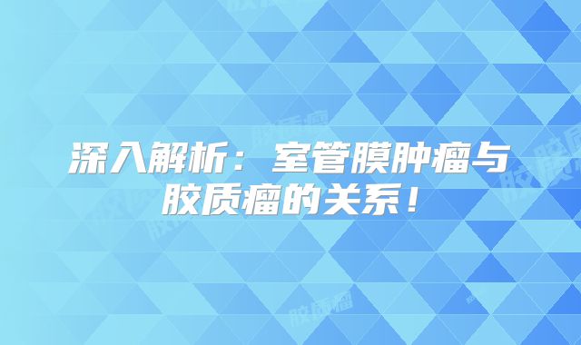 深入解析：室管膜肿瘤与胶质瘤的关系！