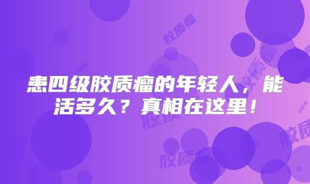 患四级胶质瘤的年轻人，能活多久？真相在这里！