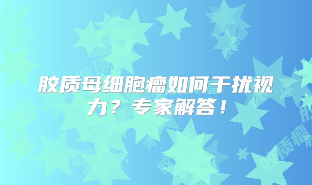 胶质母细胞瘤如何干扰视力？专家解答！