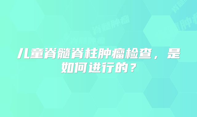 儿童脊髓脊柱肿瘤检查，是如何进行的？