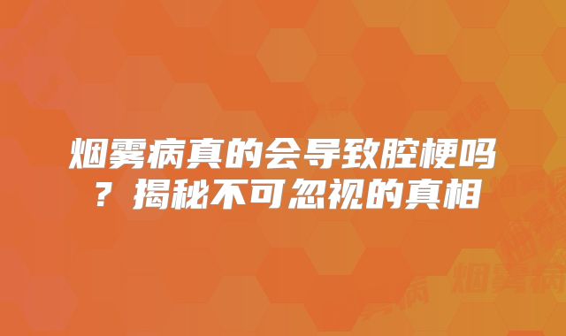 烟雾病真的会导致腔梗吗？揭秘不可忽视的真相