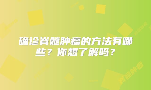 确诊脊髓肿瘤的方法有哪些？你想了解吗？