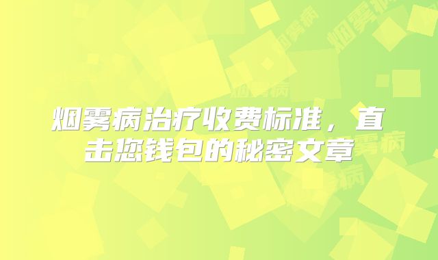 烟雾病治疗收费标准，直击您钱包的秘密文章