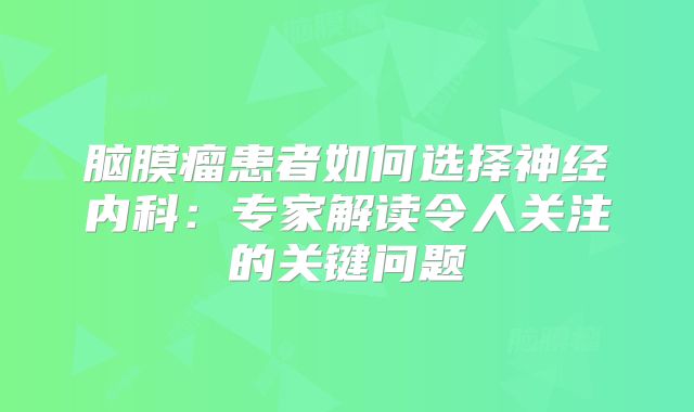 脑膜瘤患者如何选择神经内科：专家解读令人关注的关键问题