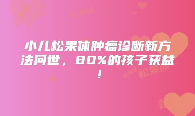小儿松果体肿瘤诊断新方法问世，80%的孩子获益！