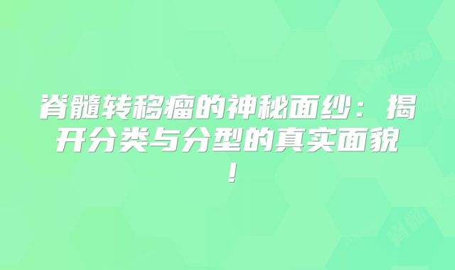 脊髓转移瘤的神秘面纱：揭开分类与分型的真实面貌！