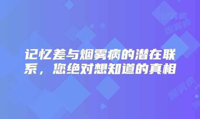 记忆差与烟雾病的潜在联系，您绝对想知道的真相