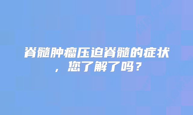 脊髓肿瘤压迫脊髓的症状，您了解了吗？