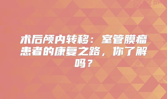 术后颅内转移：室管膜瘤患者的康复之路，你了解吗？