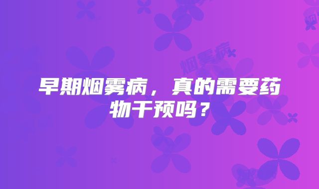 早期烟雾病，真的需要药物干预吗？
