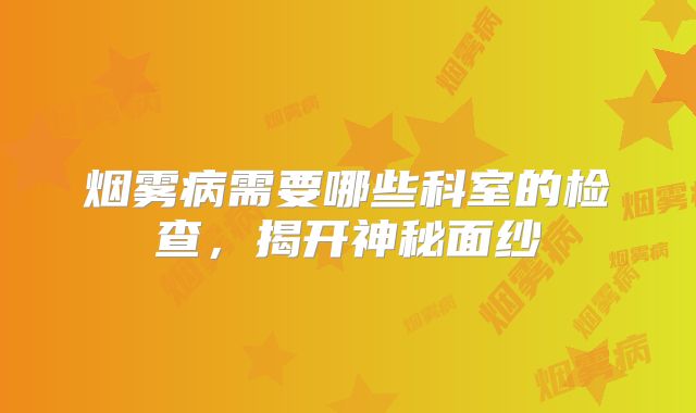 烟雾病需要哪些科室的检查，揭开神秘面纱