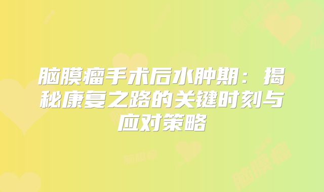 脑膜瘤手术后水肿期：揭秘康复之路的关键时刻与应对策略