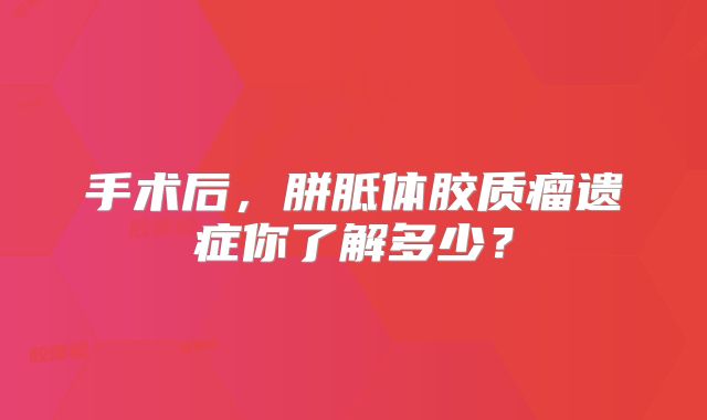 手术后，胼胝体胶质瘤遗症你了解多少？
