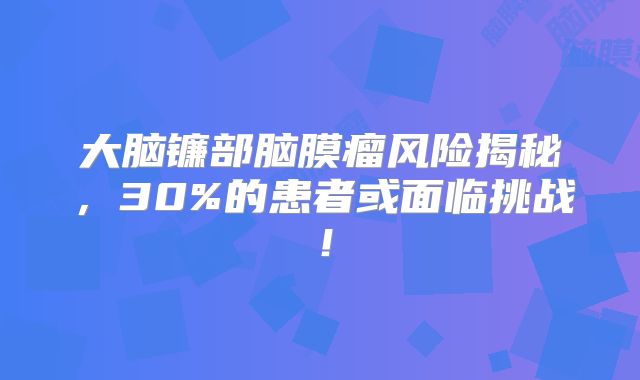 大脑镰部脑膜瘤风险揭秘，30%的患者或面临挑战！
