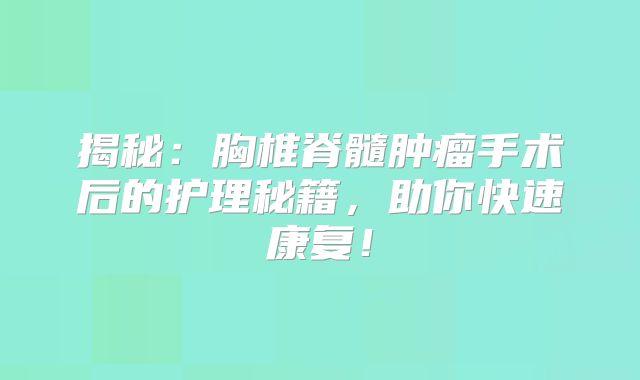 揭秘：胸椎脊髓肿瘤手术后的护理秘籍，助你快速康复！