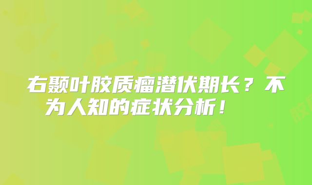 右颞叶胶质瘤潜伏期长？不为人知的症状分析！  
